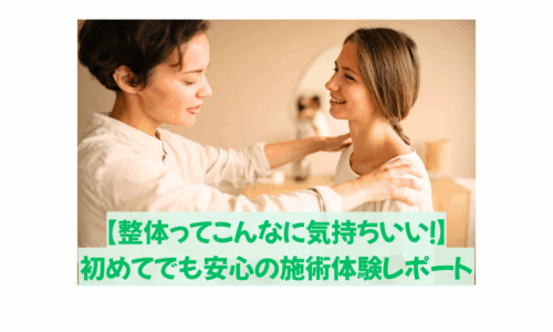 整体って気持ちいい！初めてでも安心の施術体験レポート中の女性整体師と笑顔の女性の施術シーン